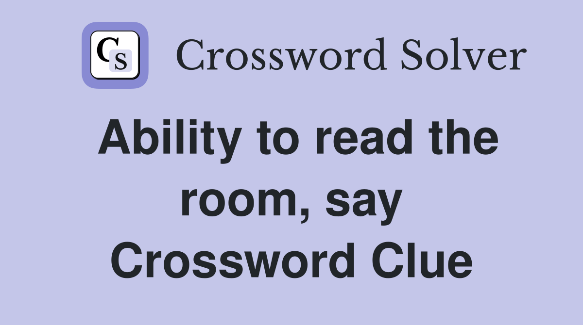 Ability to read the room, say Crossword Clue Answers Crossword Solver